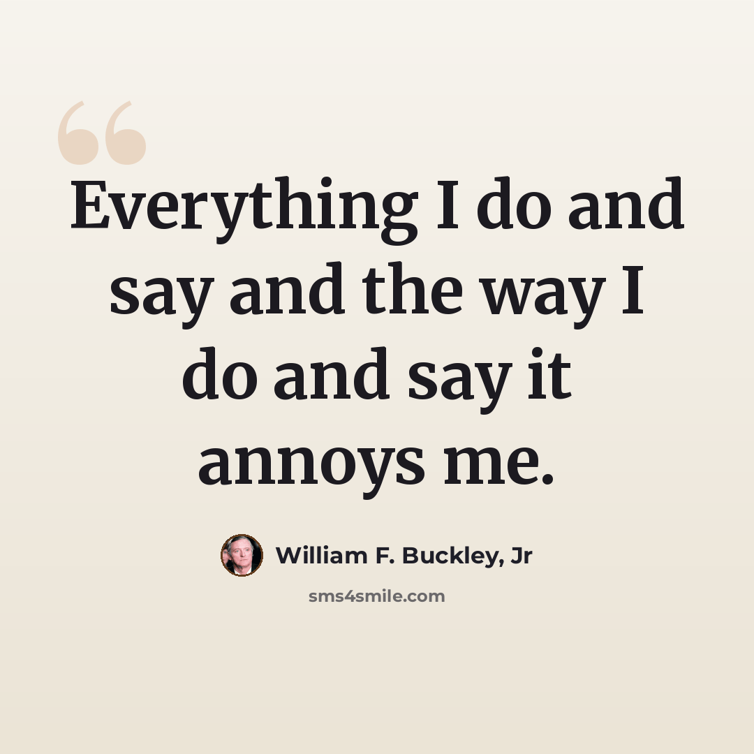 “Everything I do and say and the way I do and say it annoys me.” quote by William F. Buckley, Jr