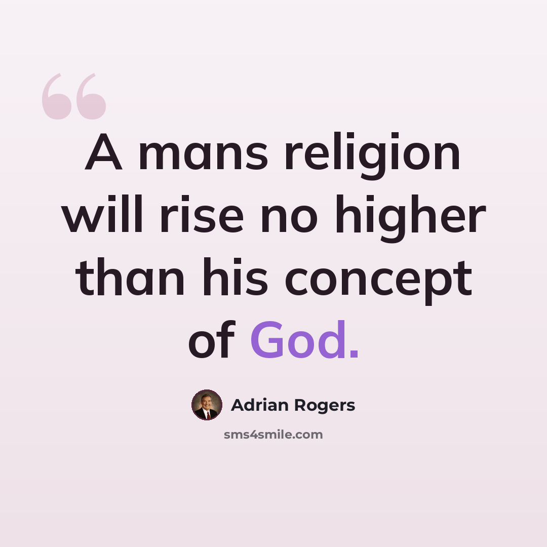 “A mans religion will rise no higher than his concept of God.” quote by Adrian Rogers