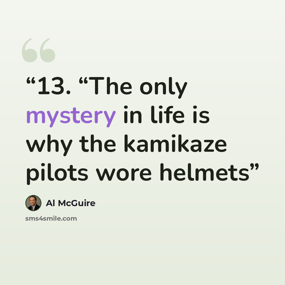“13. “The only mystery in life is why the kamikaze pilots wore helmets” quote by Al McGuire