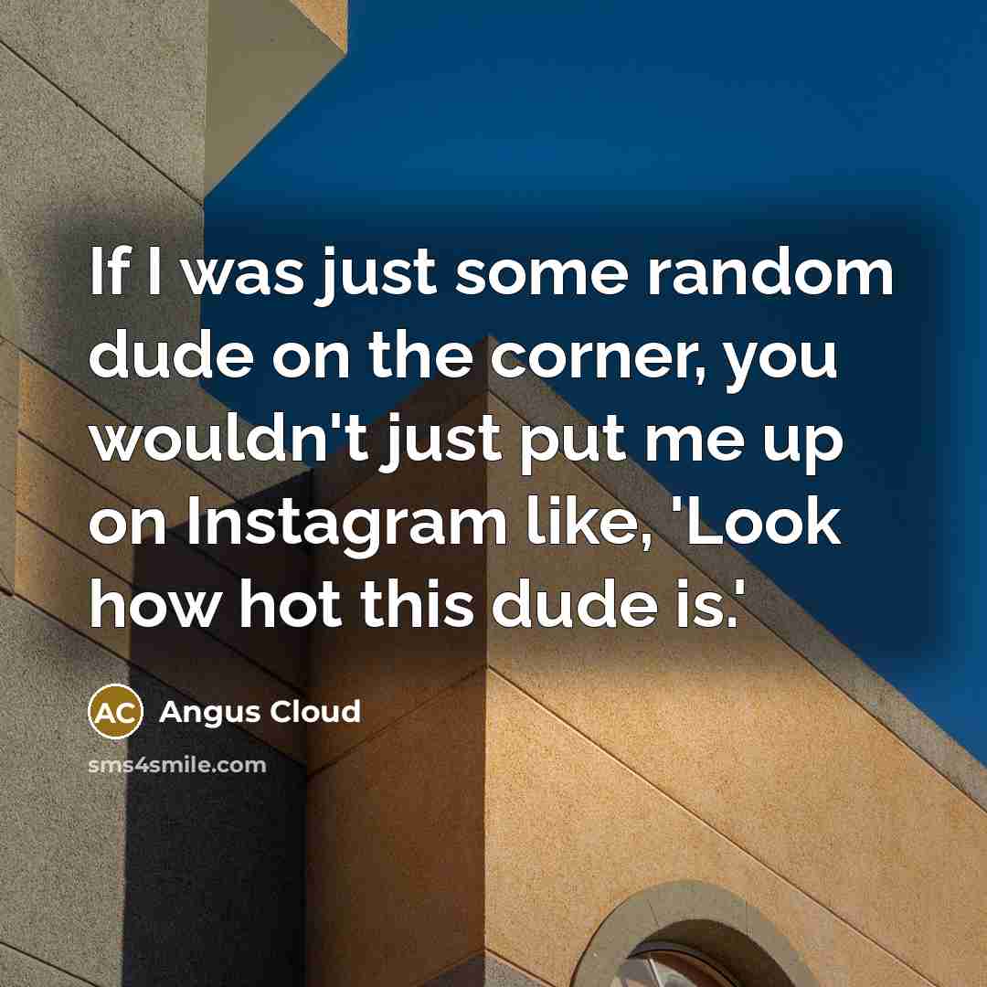 “If I was just some random dude on the corner, you wouldn't just put me up on Instagram like, 'Look how hot this dude is.'” quote by Angus Cloud