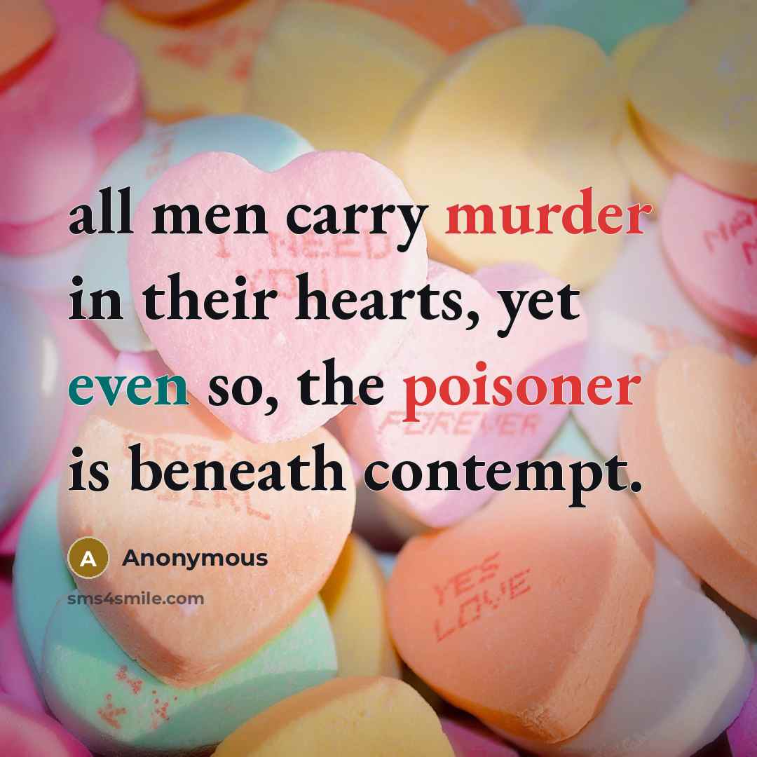 “all men carry murder in their hearts, yet even so, the poisoner is beneath contempt.” quote by Anonymous