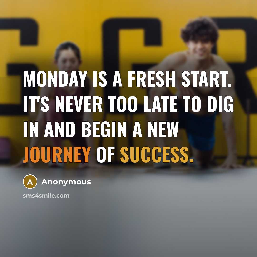 “Monday is a fresh start. It's never too late to dig in and begin a new journey of success.” quote by Anonymous
