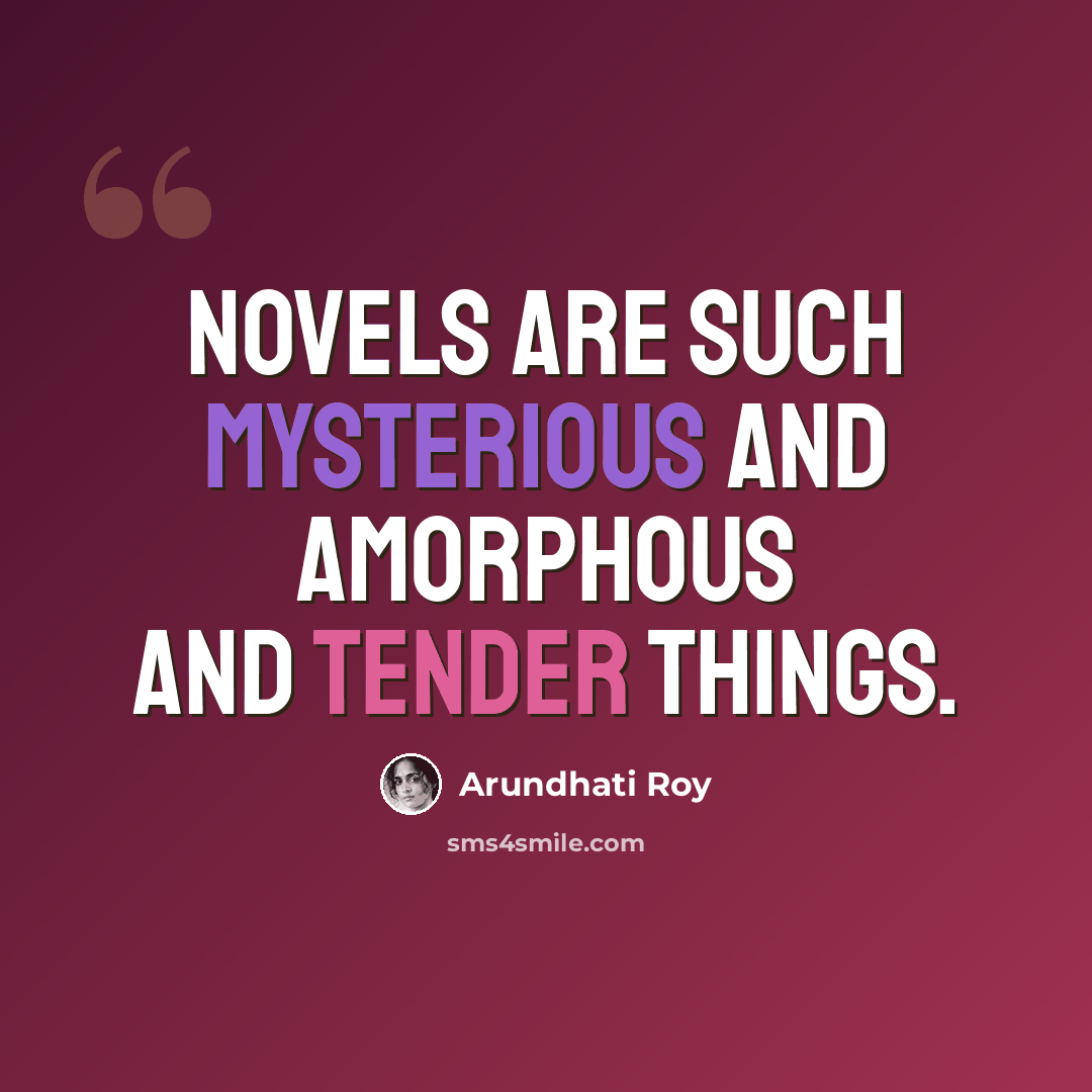 “Novels are such mysterious and amorphous and tender things.” quote by Arundhati Roy
