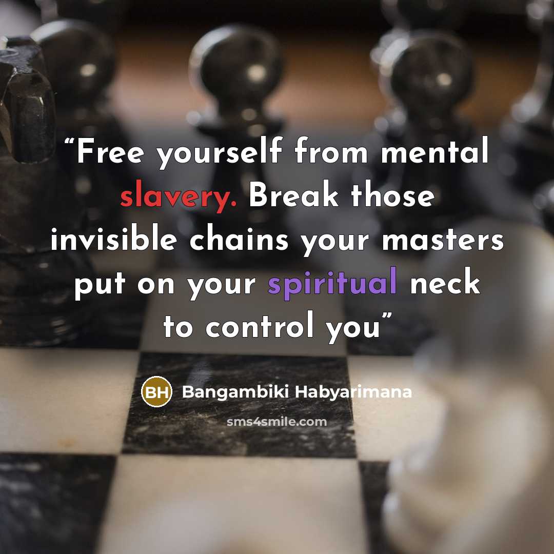 “Free yourself from mental slavery. Break those invisible chains your masters put on your spiritual neck to control you” quote by Bangambiki Habyarimana