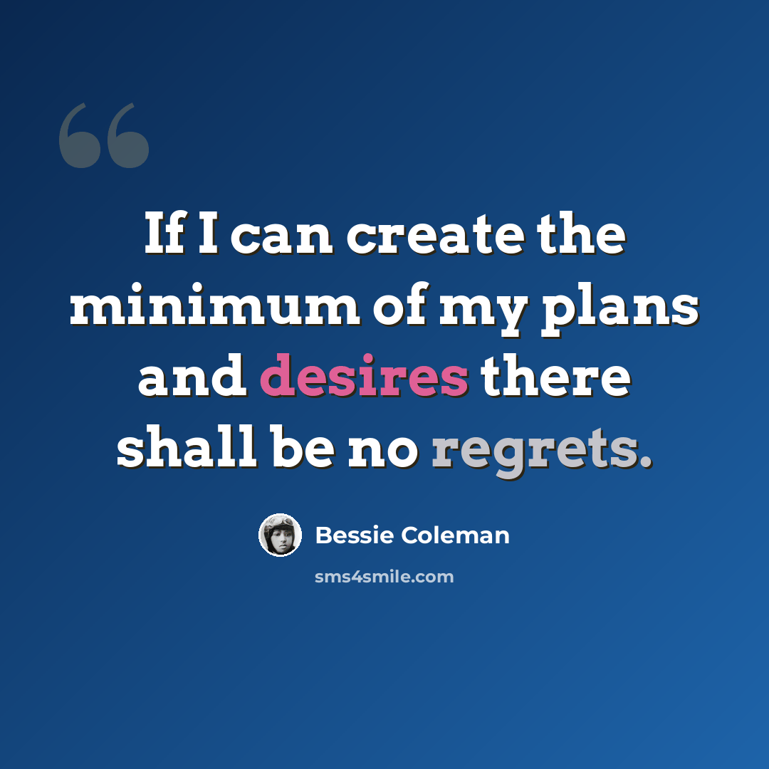 “If I can create the minimum of my plans and desires there shall be no regrets.” quote by Bessie Coleman