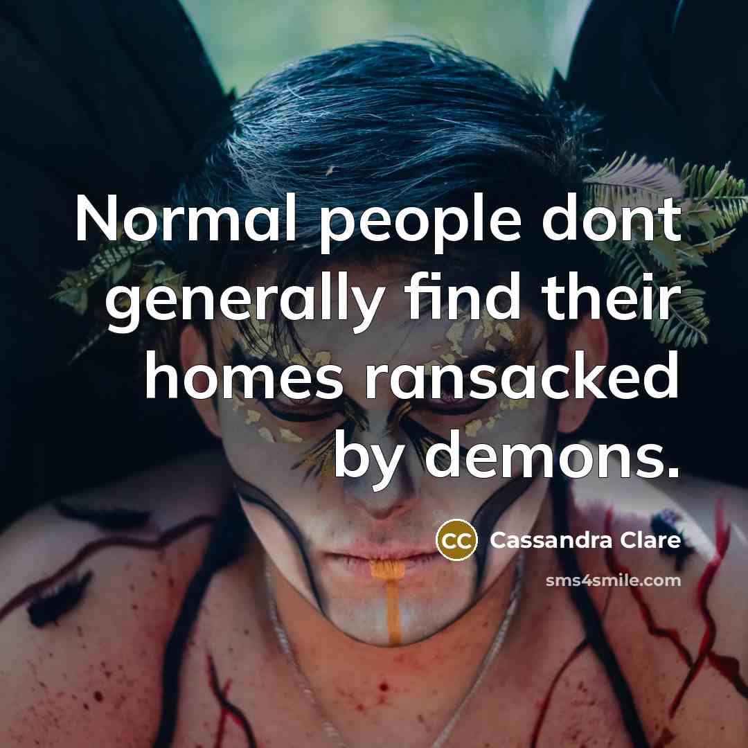 “Normal people dont generally find their homes ransacked by demons.” quote by Cassandra Clare
