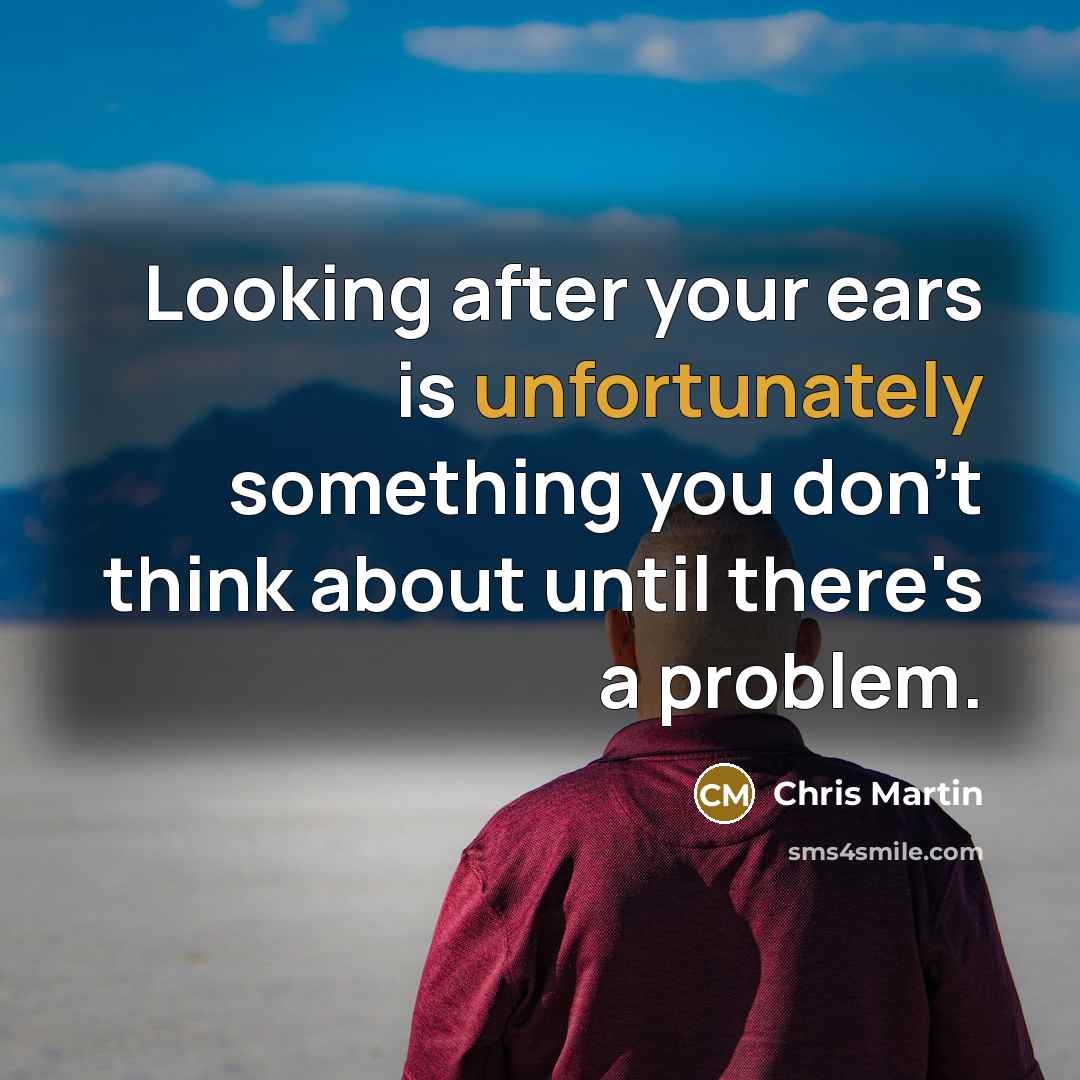 “Looking after your ears is unfortunately something you don't think about until there's a problem.” quote by Chris Martin