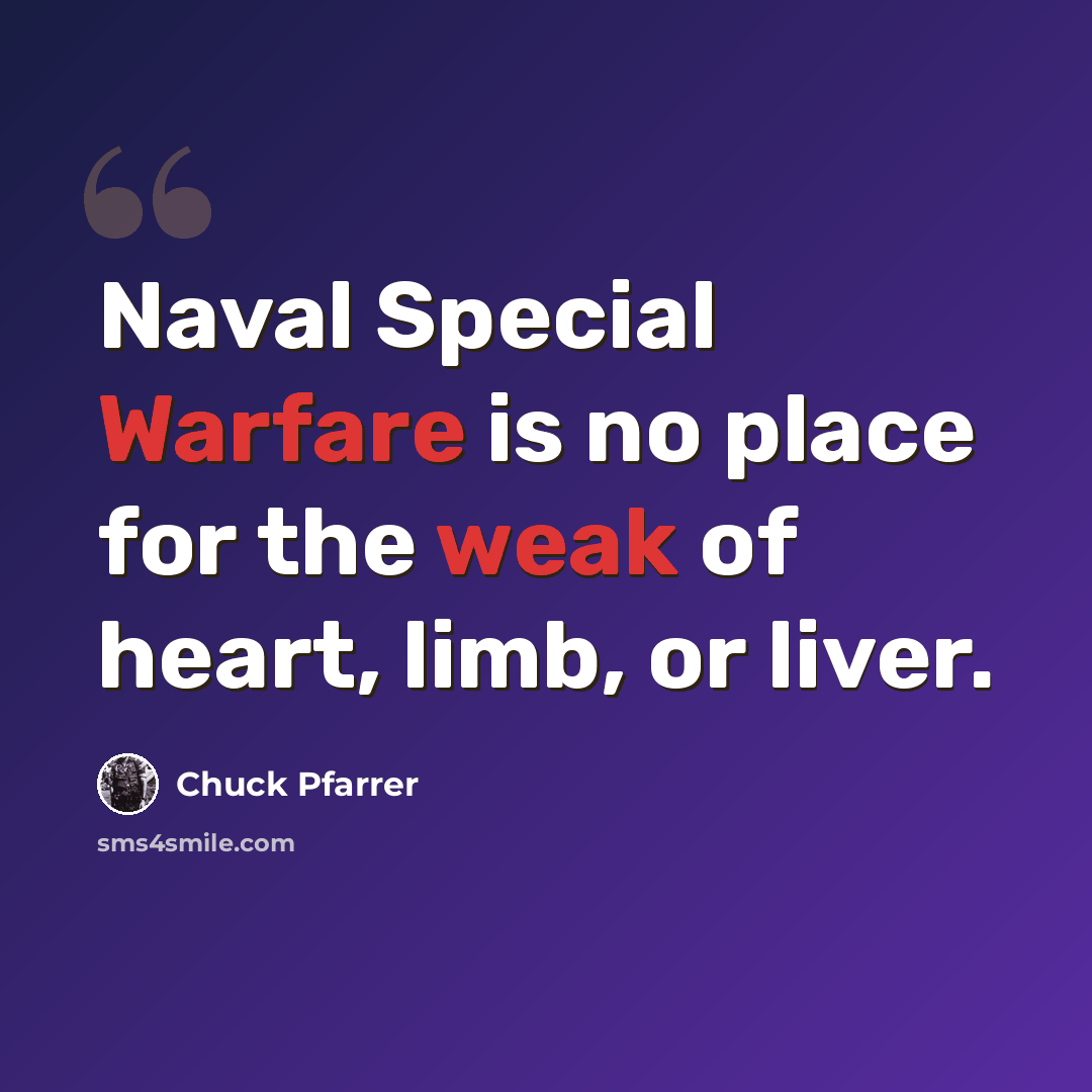 “Naval Special Warfare is no place for the weak of heart, limb, or liver.” quote by Chuck Pfarrer