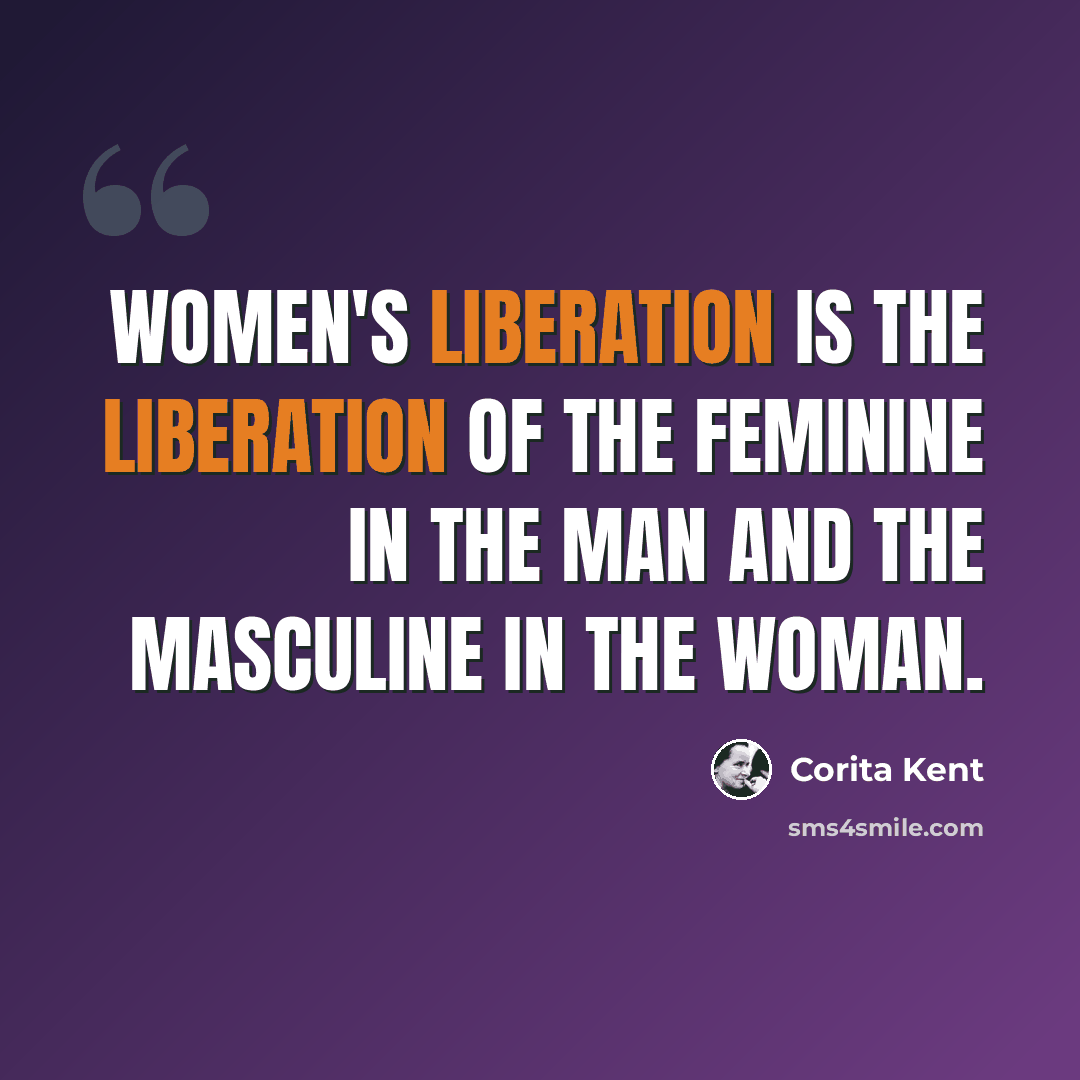 “Women's liberation is the liberation of the feminine in the man and the masculine in the woman.” quote by Corita Kent