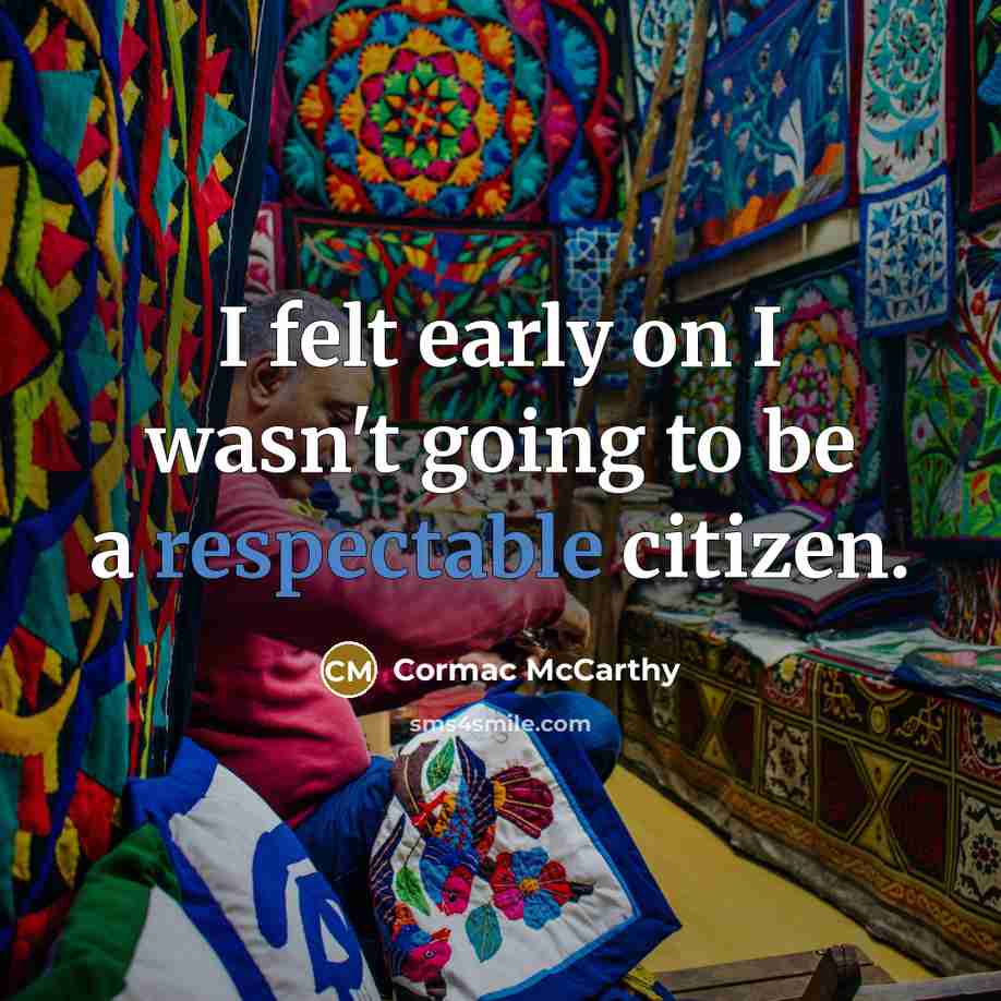 “I felt early on I wasn't going to be a respectable citizen.” quote by Cormac McCarthy