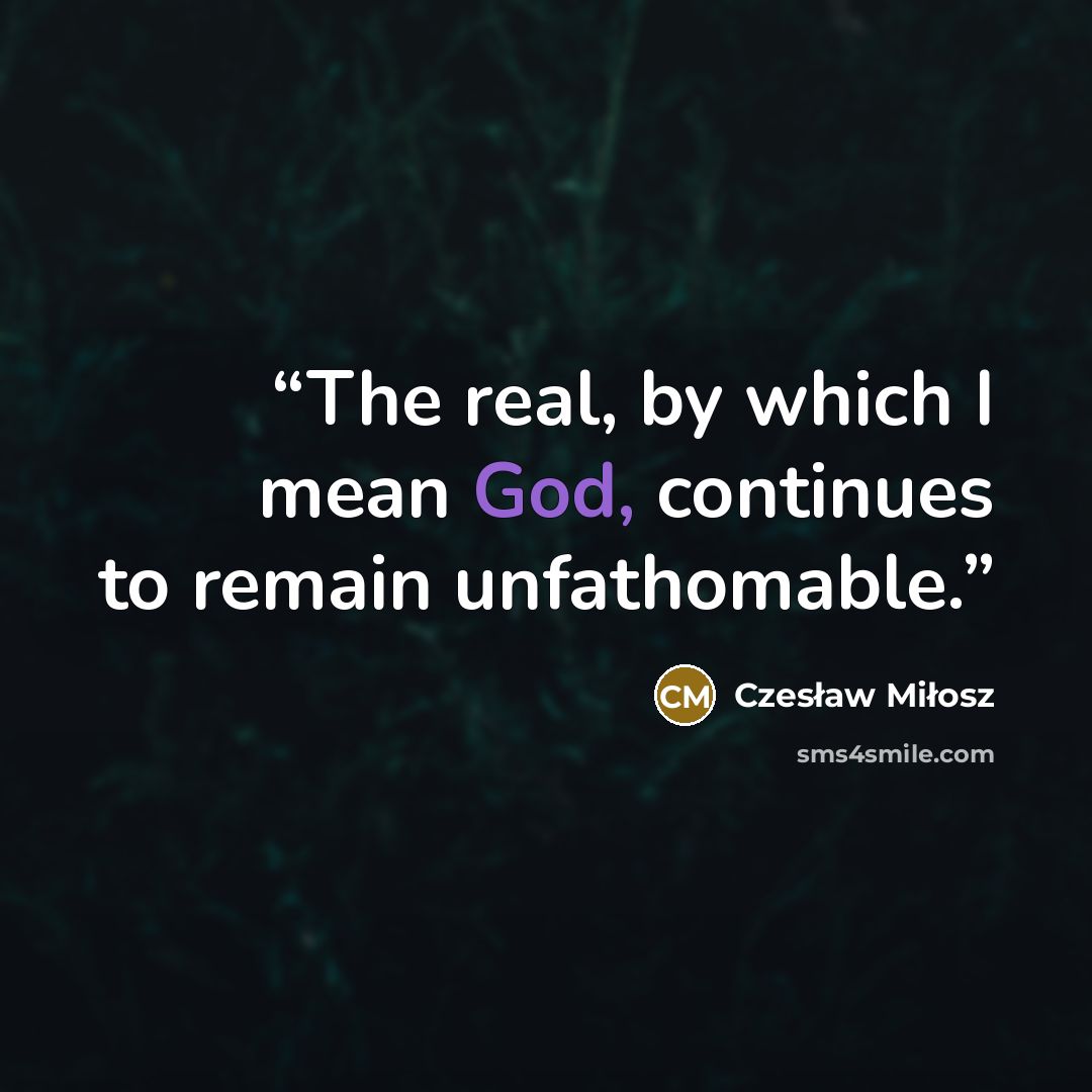 “The real, by which I mean God, continues to remain unfathomable.” quote by Czesław Miłosz
