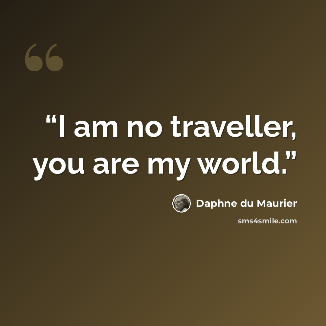 “I am no traveller, you are my world.” quote by Daphne du Maurier