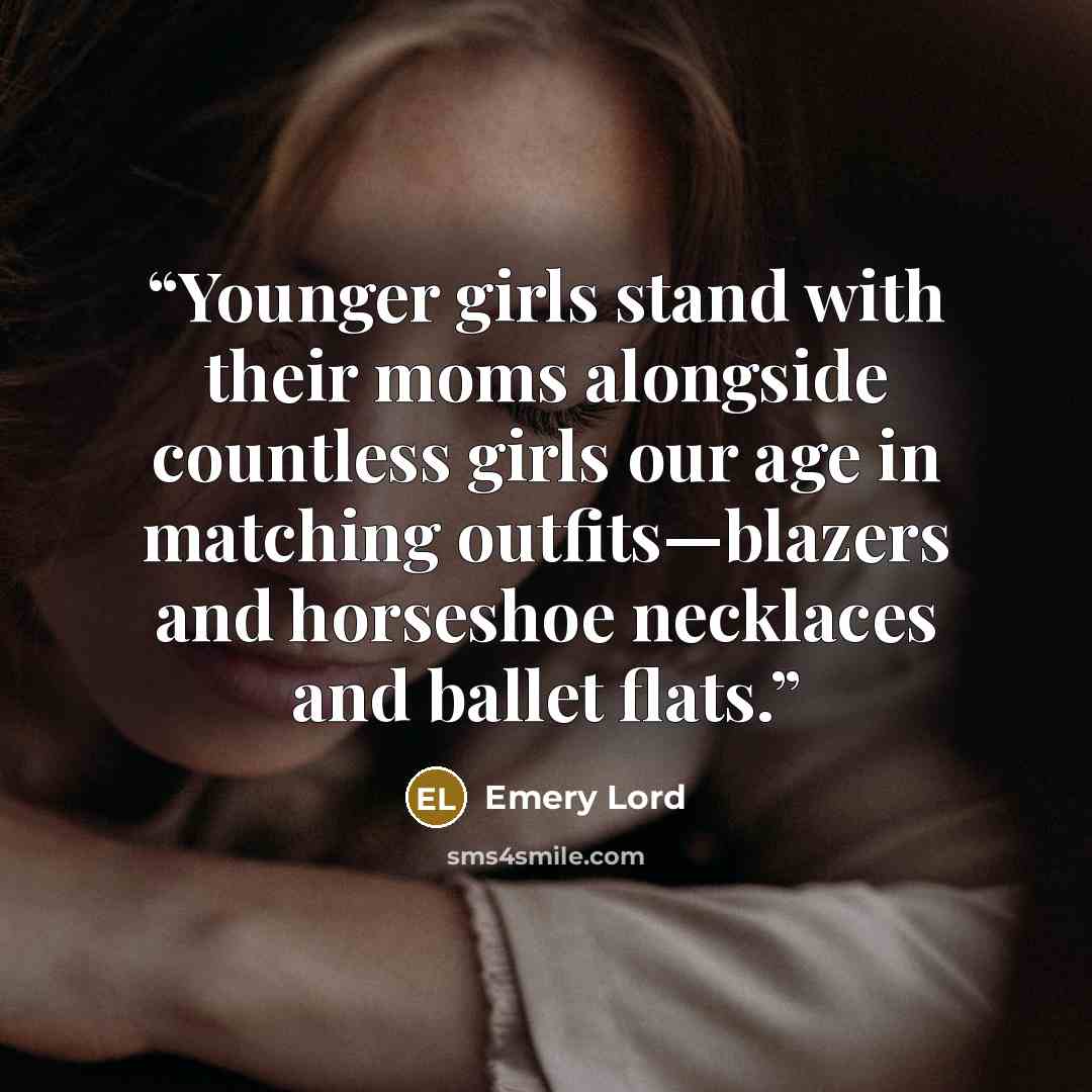 “Younger girls stand with their moms alongside countless girls our age in matching outfits—blazers and horseshoe necklaces and ballet flats.” quote by Emery Lord