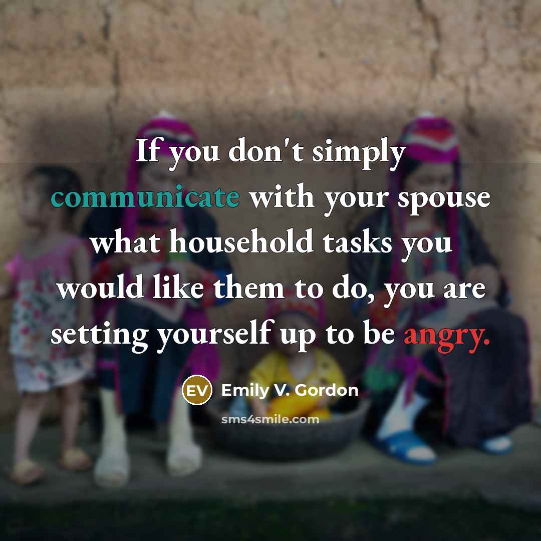 “If you don't simply communicate with your spouse what household tasks you would like them to do, you are setting yourself up to be angry.” quote by Emily V. Gordon