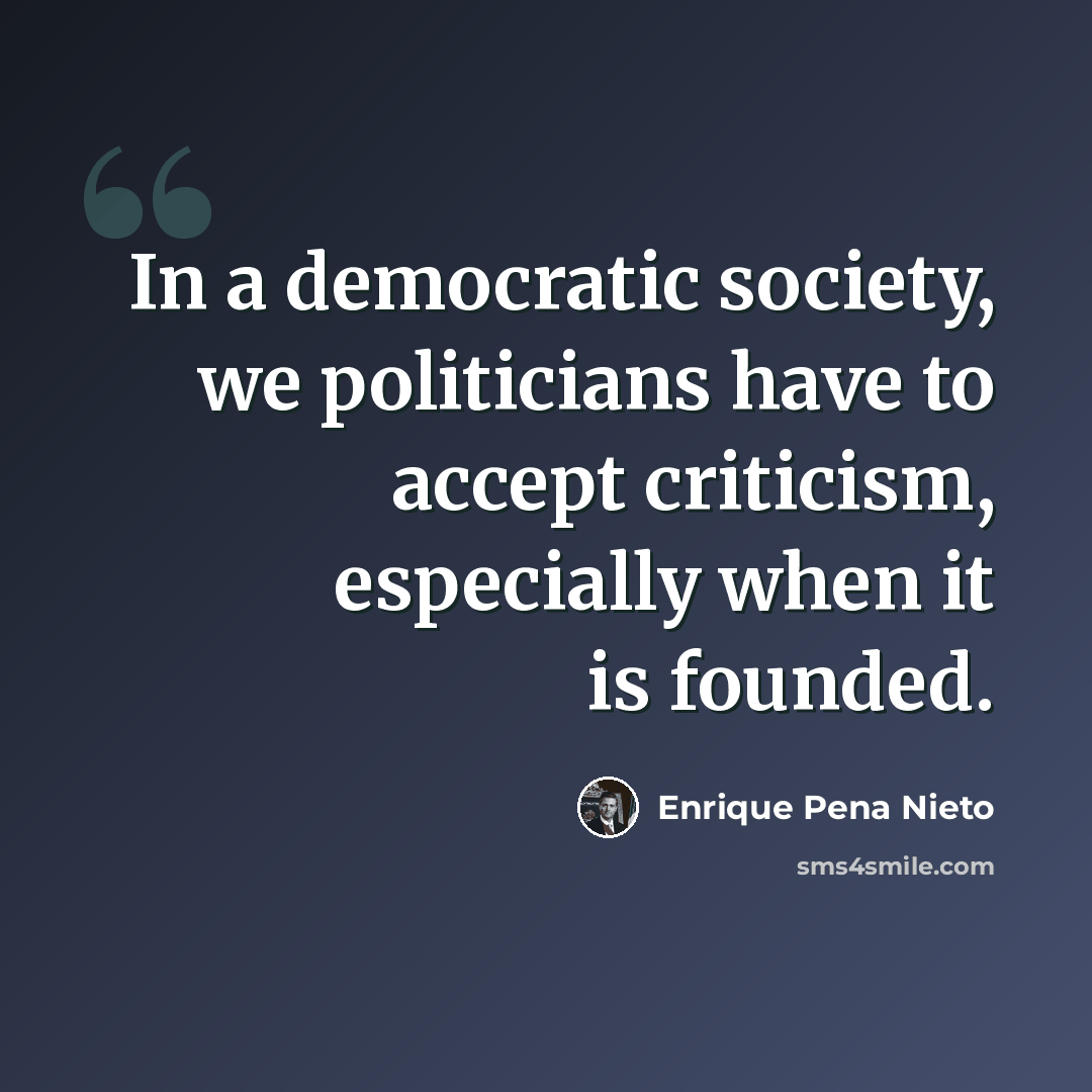 “In a democratic society, we politicians have to accept criticism, especially when it is founded.” quote by Enrique Pena Nieto