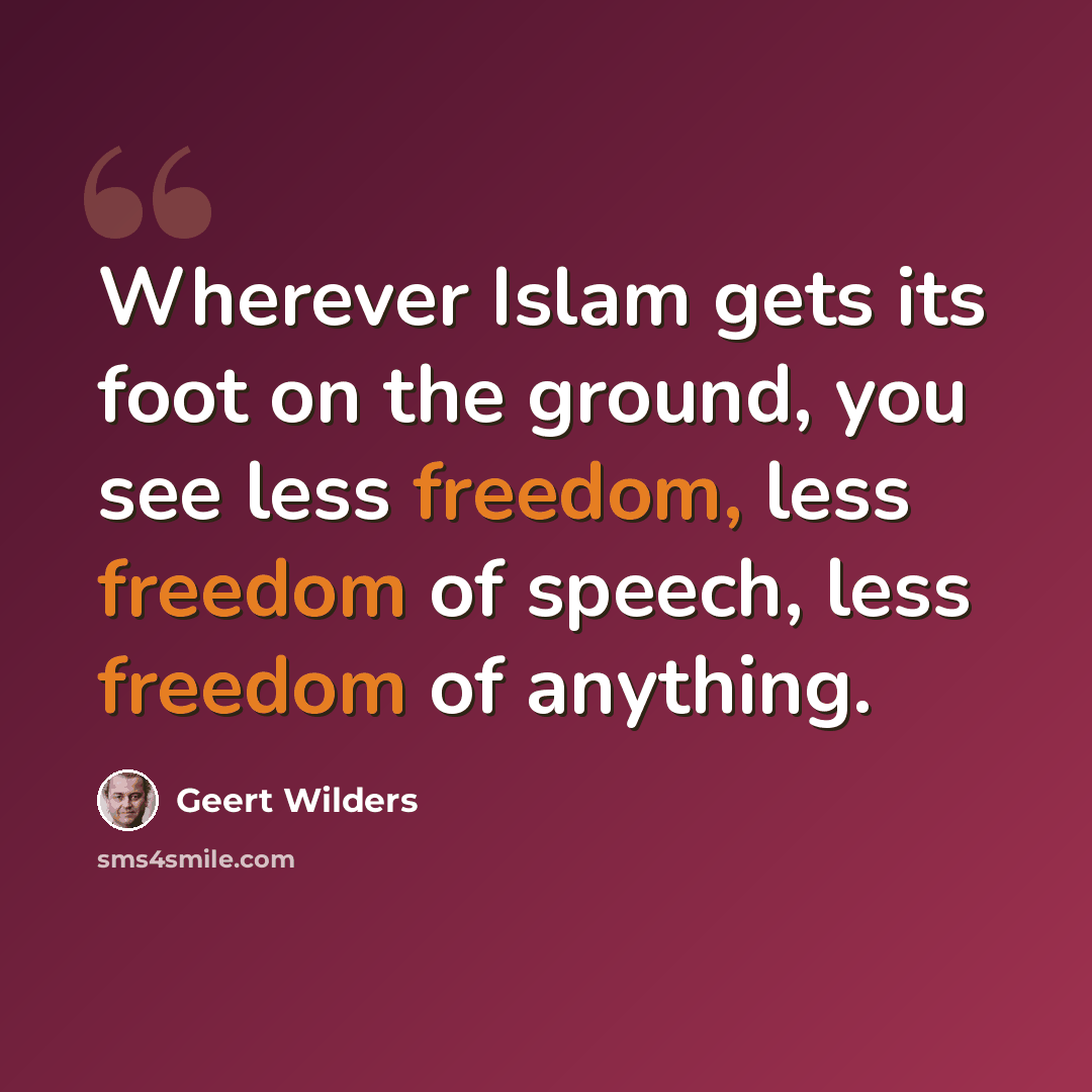 “Wherever Islam gets its foot on the ground, you see less freedom, less freedom of speech, less freedom of anything.” quote by Geert Wilders