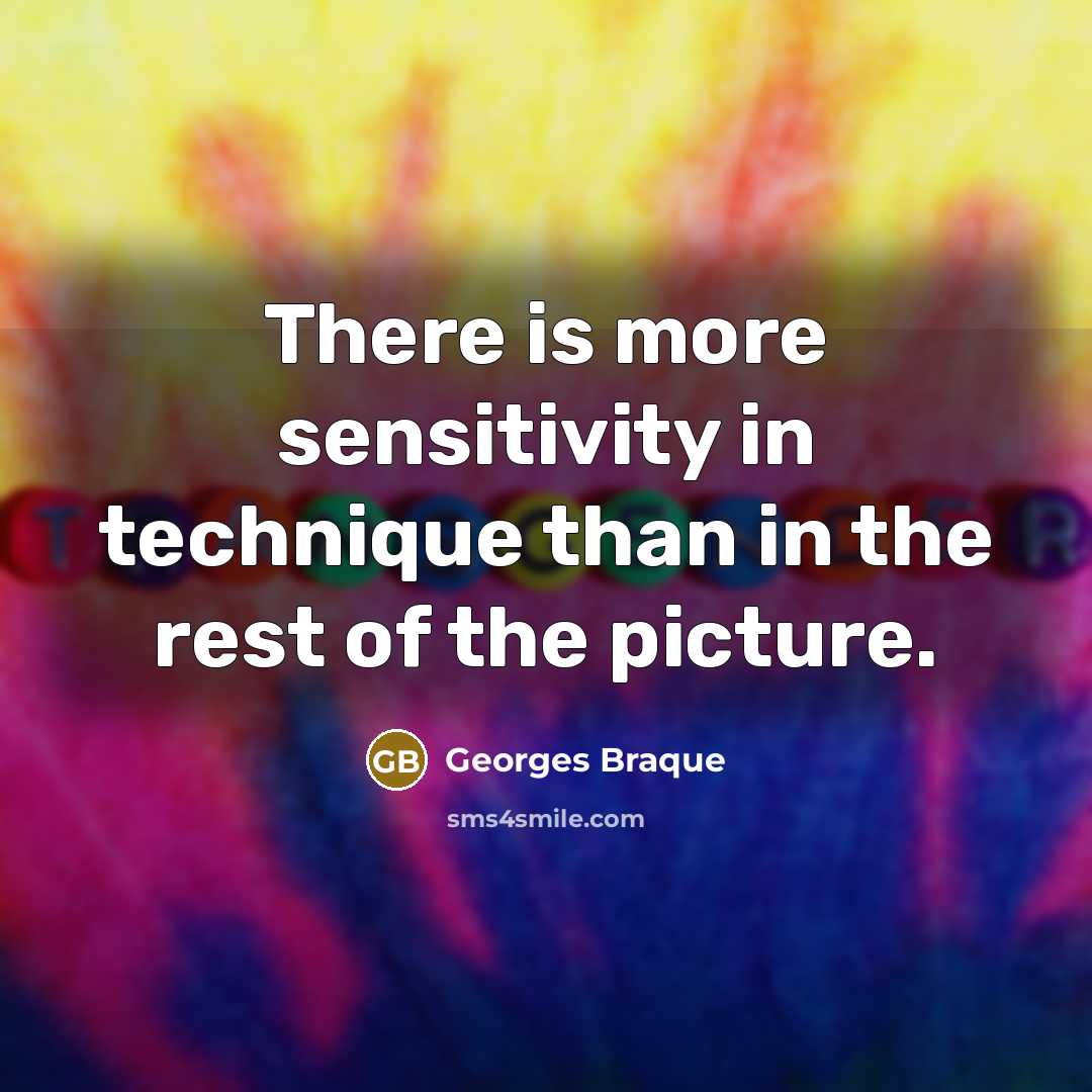 “There is more sensitivity in technique than in the rest of the picture.” quote by Georges Braque