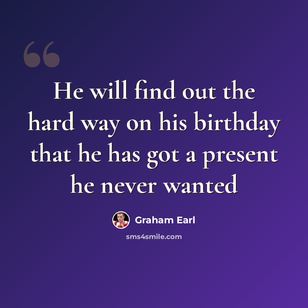 “He will find out the hard way on his birthday that he has got a present he never wanted” quote by Graham Earl