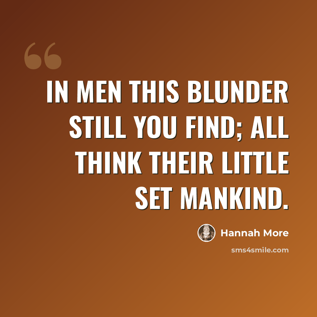 “In men this blunder still you find; all think their little set mankind.” quote by Hannah More