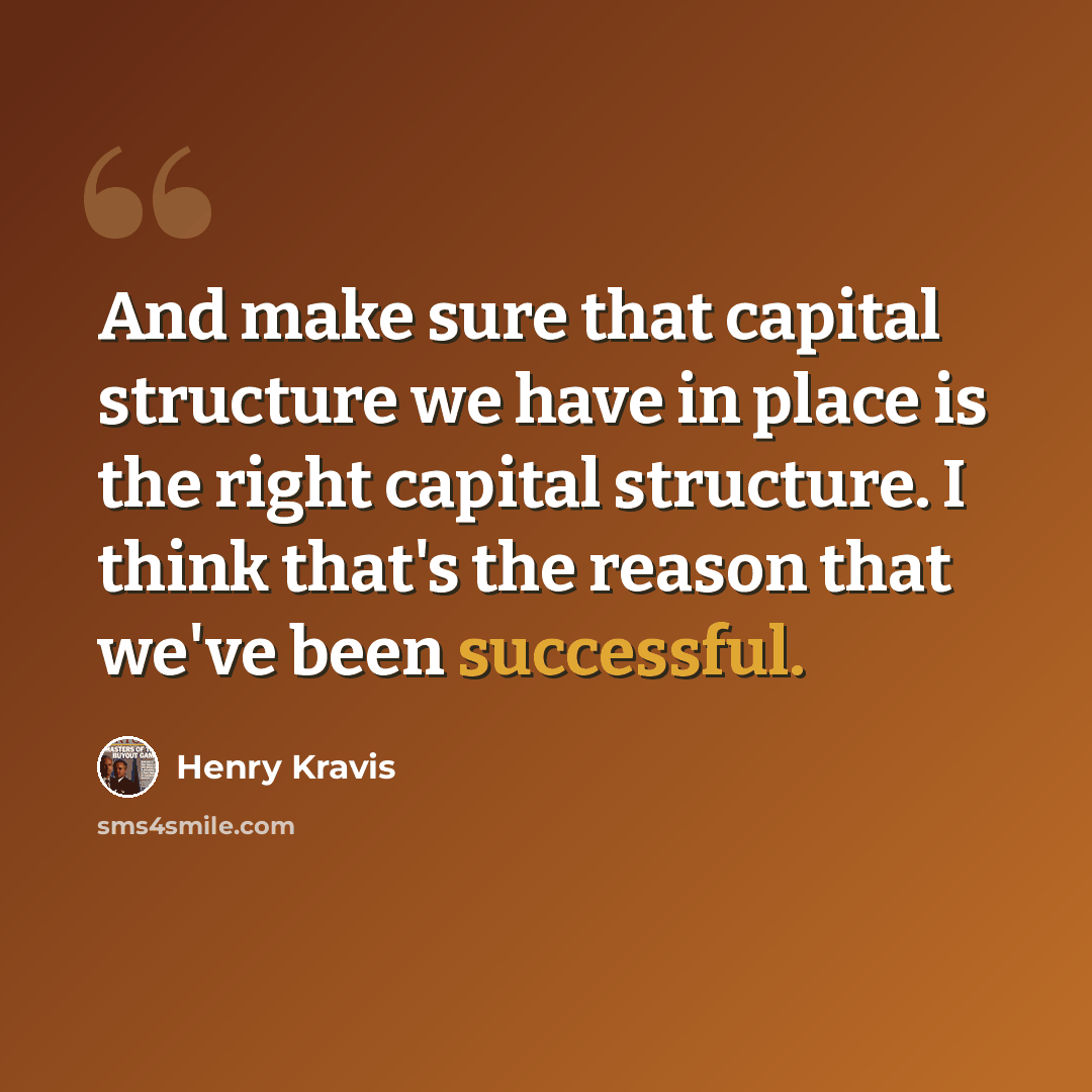 “And make sure that capital structure we have in place is the right capital structure. I think that's the reason that we've been successful.” quote by Henry Kravis