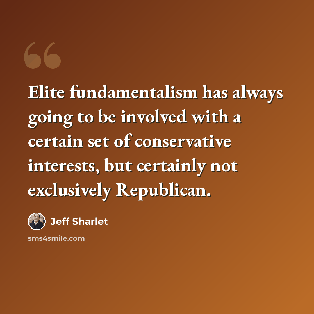 “Elite fundamentalism has always going to be involved with a certain set of conservative interests, but certainly not exclusively Republican.” quote by Jeff Sharlet