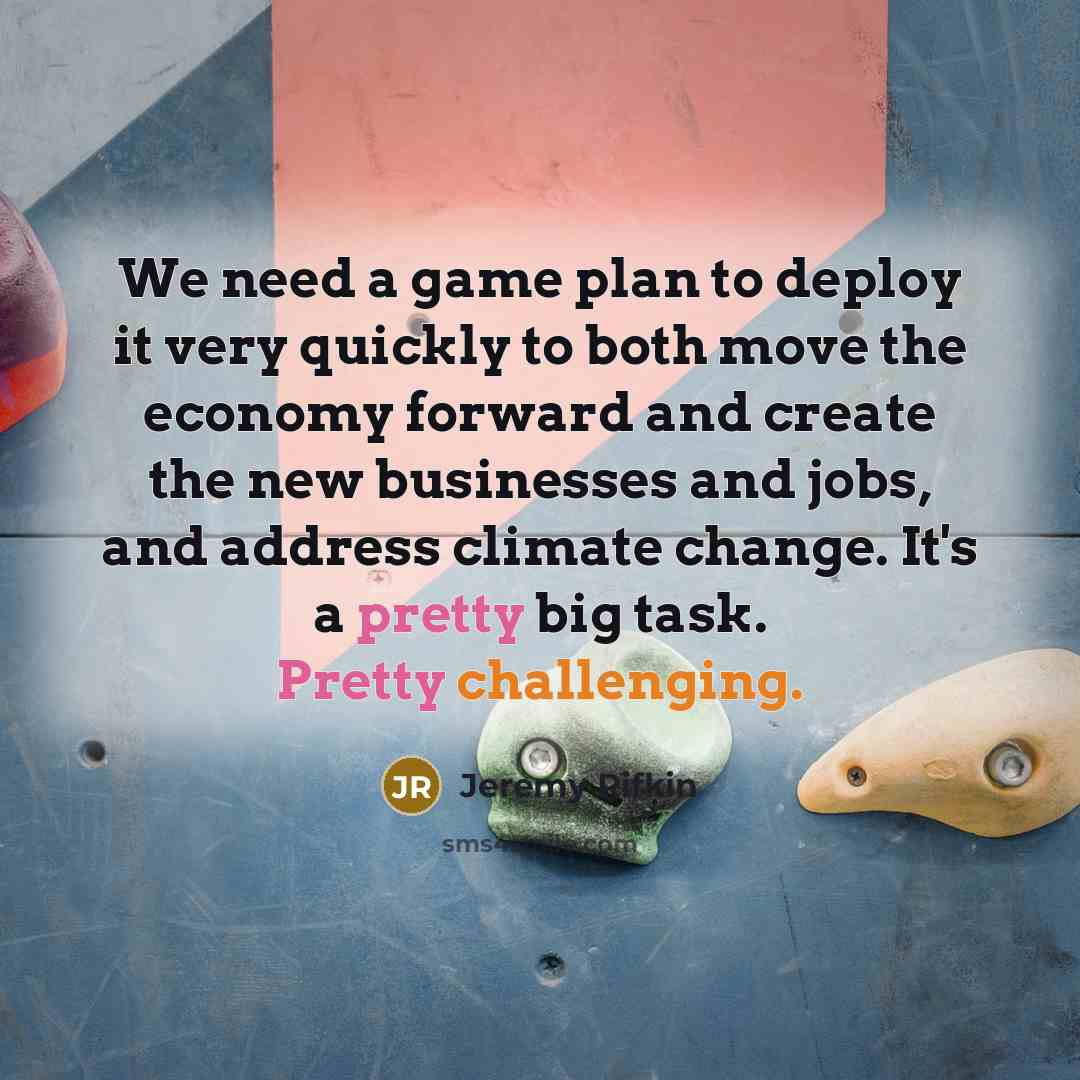 “We need a game plan to deploy it very quickly to both move the economy forward and create the new businesses and jobs, and address climate change. It's a pretty big task. Pretty challenging.” quote by Jeremy Rifkin