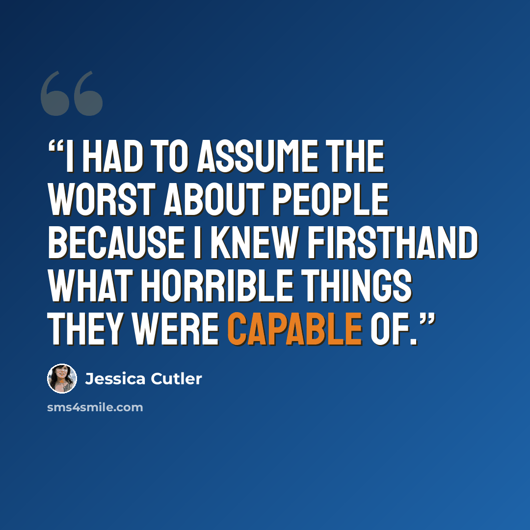 “I had to assume the worst about people because I knew firsthand what horrible things they were capable of.” quote by Jessica Cutler