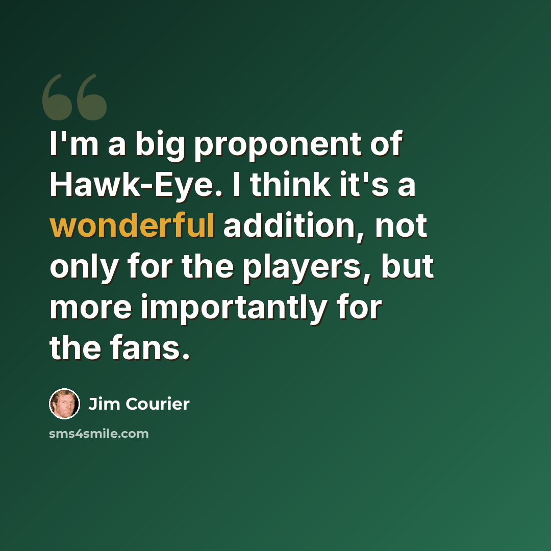 “I'm a big proponent of Hawk-Eye. I think it's a wonderful addition, not only for the players, but more importantly for the fans.” quote by Jim Courier