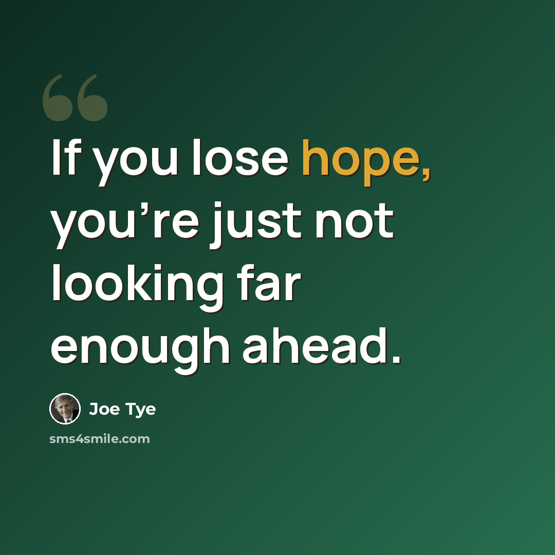 “If you lose hope, you're just not looking far enough ahead.” quote by Joe Tye