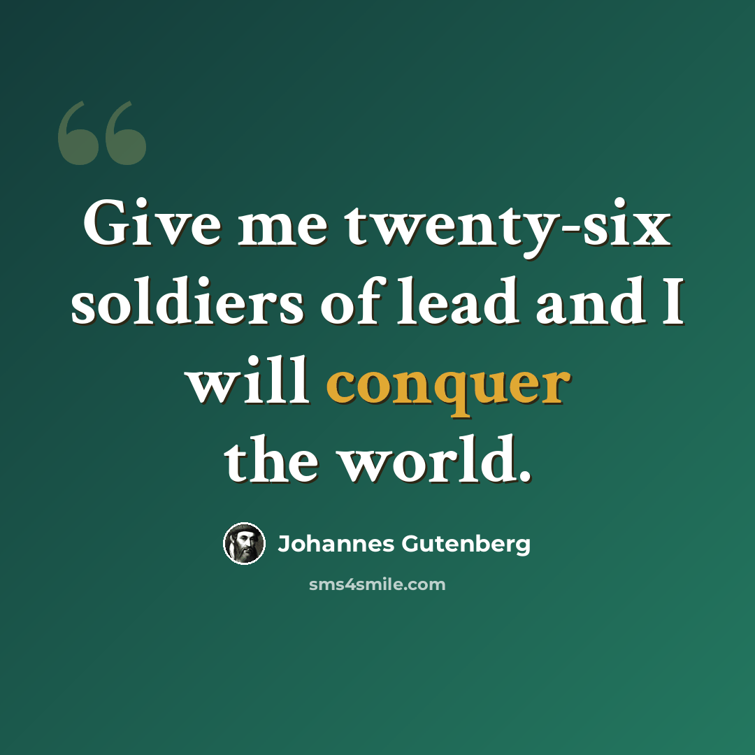 “Give me twenty-six soldiers of lead and I will conquer the world.” quote by Johannes Gutenberg
