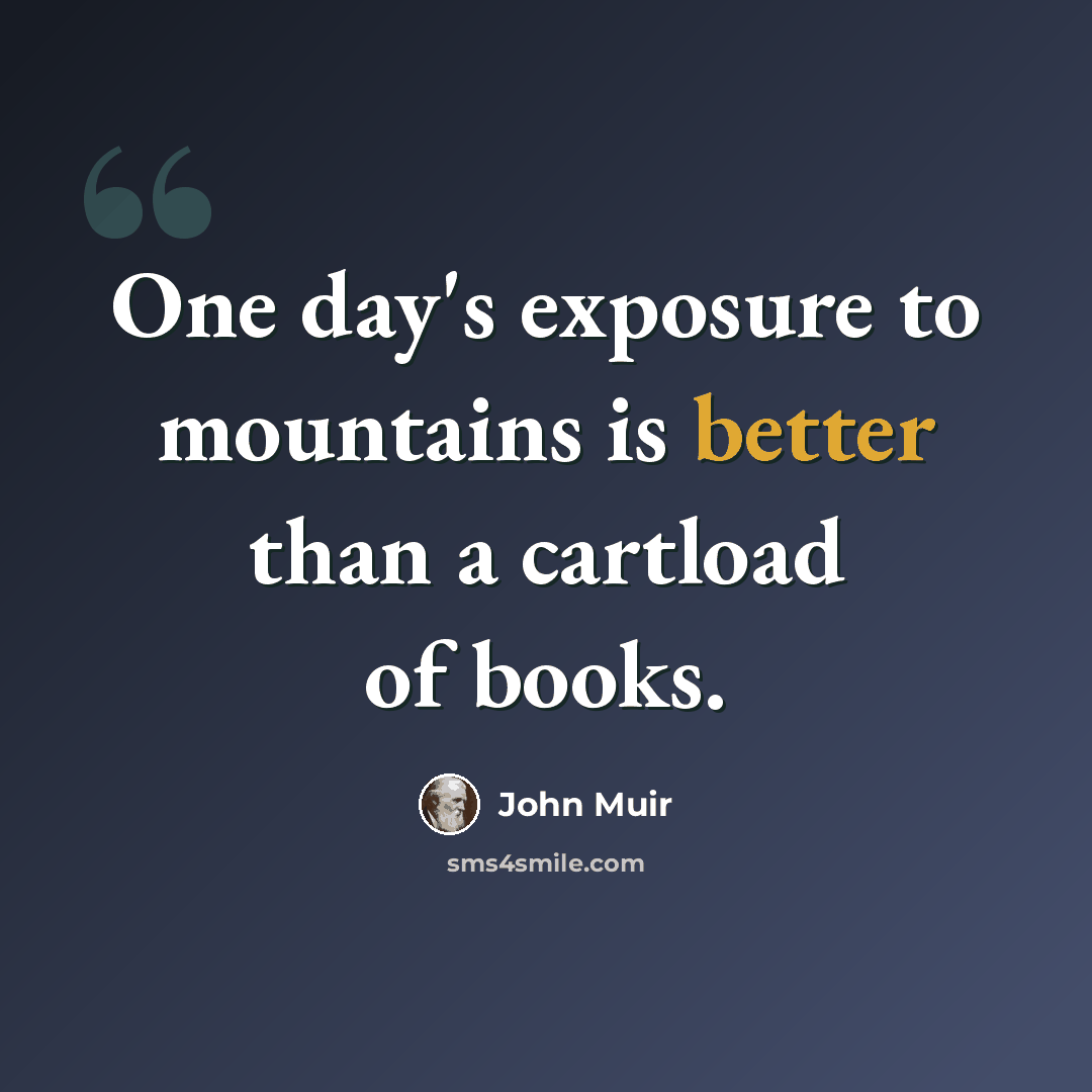 “One day's exposure to mountains is better than a cartload of books.” quote by John Muir