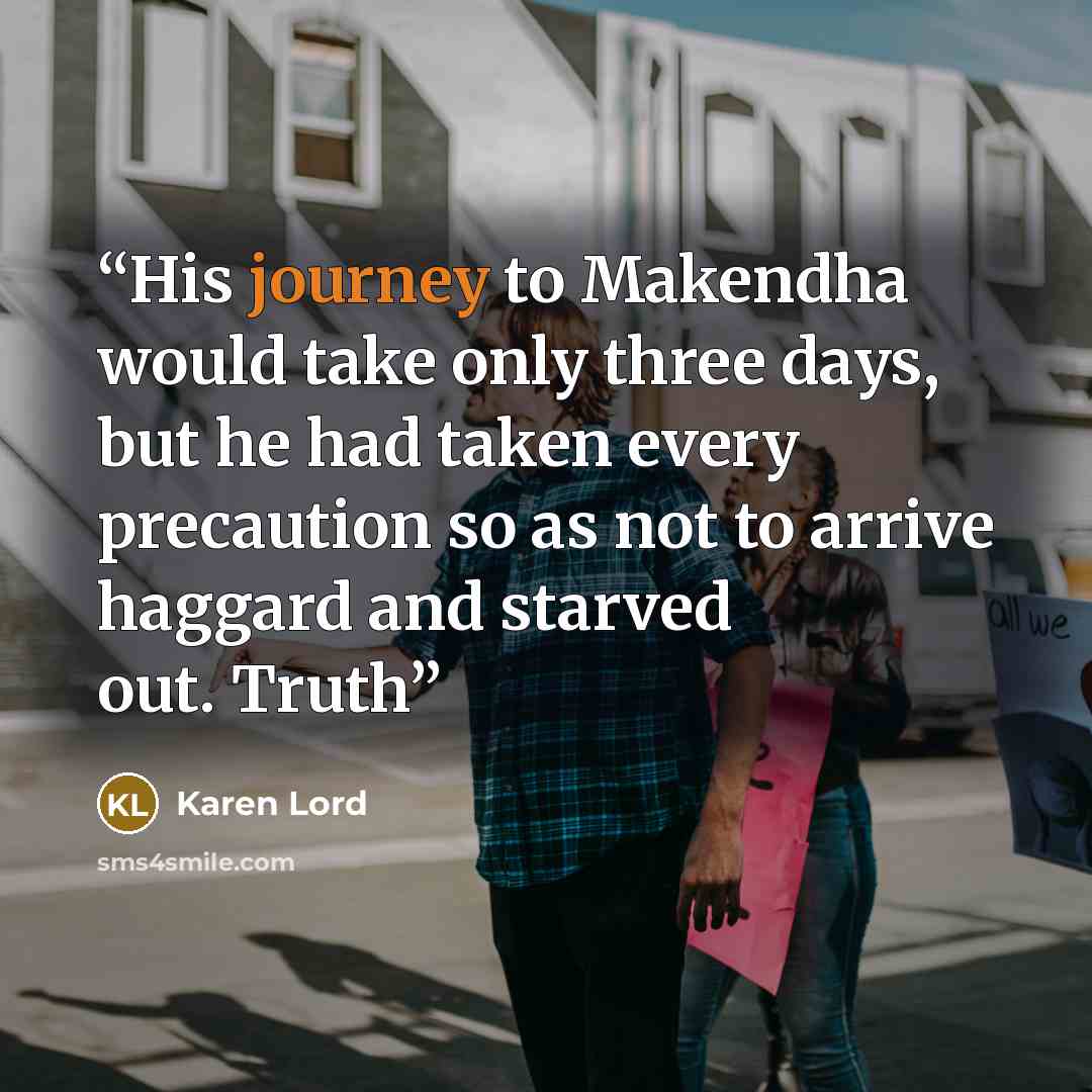 “His journey to Makendha would take only three days, but he had taken every precaution so as not to arrive haggard and starved out. Truth” quote by Karen Lord