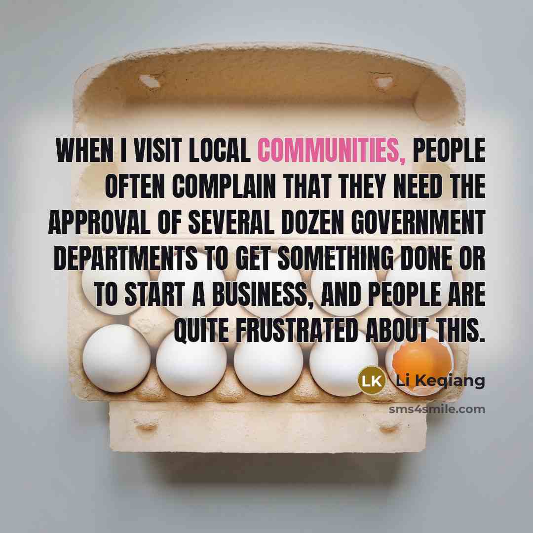 “When I visit local communities, people often complain that they need the approval of several dozen government departments to get something done or to start a business, and people are quite frustrated about this.” quote by Li Keqiang