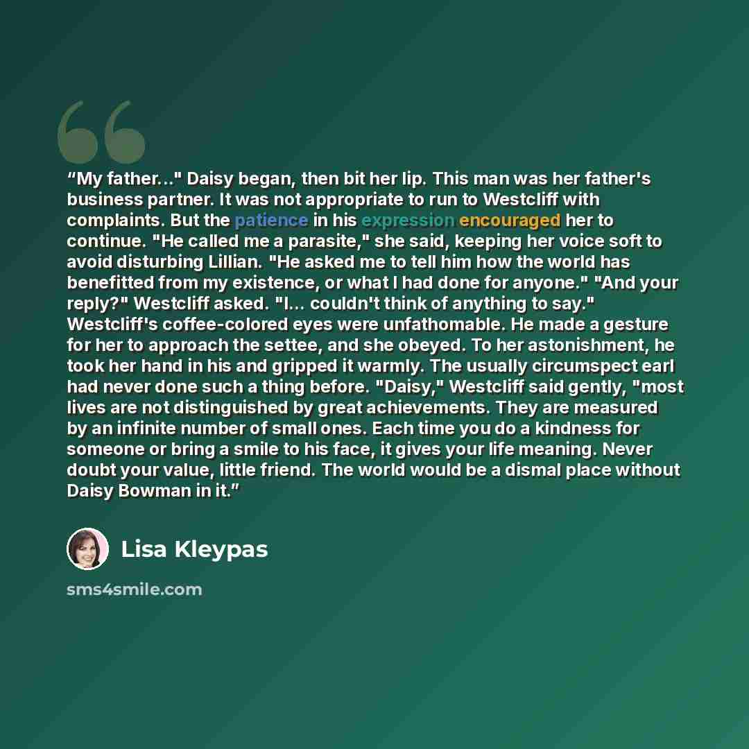 “My father..." Daisy began, then bit her lip. This man was her father's business partner. It was not appropriate to run to Westcliff with complaints. But the patience in his expression encouraged her to continue. "He called me a parasite," she said, keeping her voice soft to avoid disturbing…” quote by Lisa Kleypas