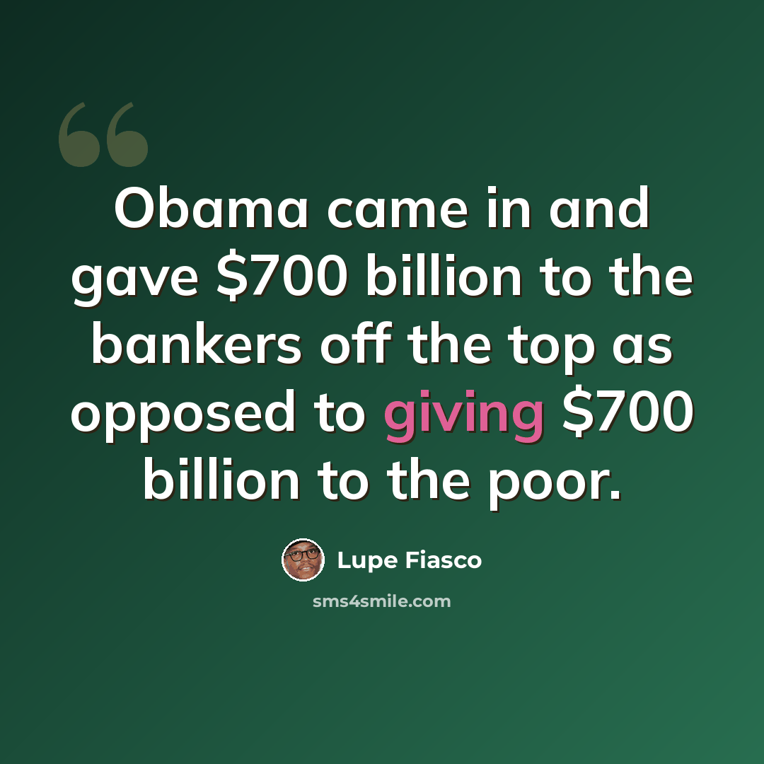 “Obama came in and gave $700 billion to the bankers off the top as opposed to giving $700 billion to the poor.” quote by Lupe Fiasco