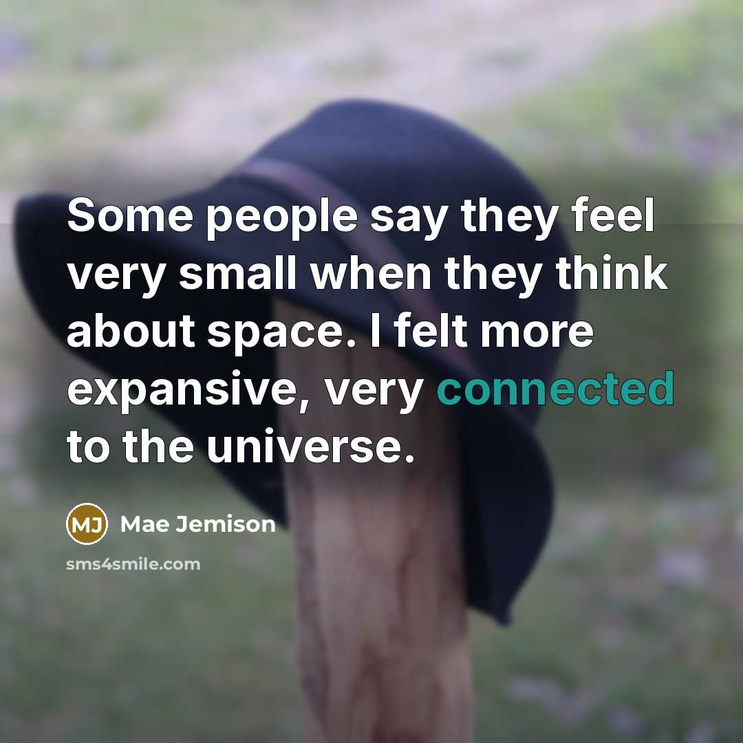 “Some people say they feel very small when they think about space. I felt more expansive, very connected to the universe.” quote by Mae Jemison