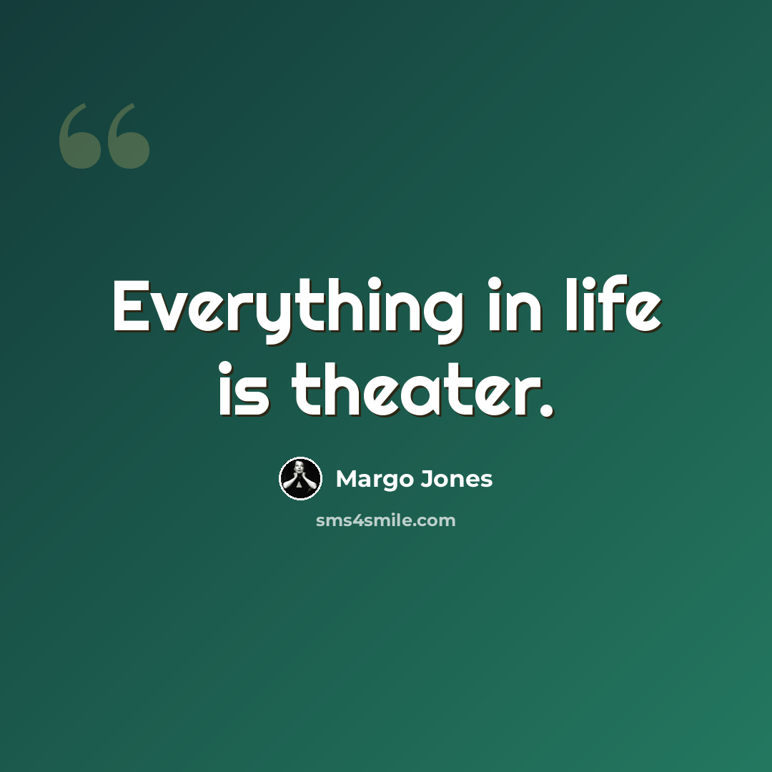 “Everything in life is theater.” quote by Margo Jones
