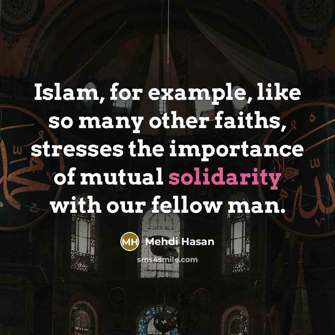 “Islam, for example, like so many other faiths, stresses the importance of mutual solidarity with our fellow man.” quote by Mehdi Hasan