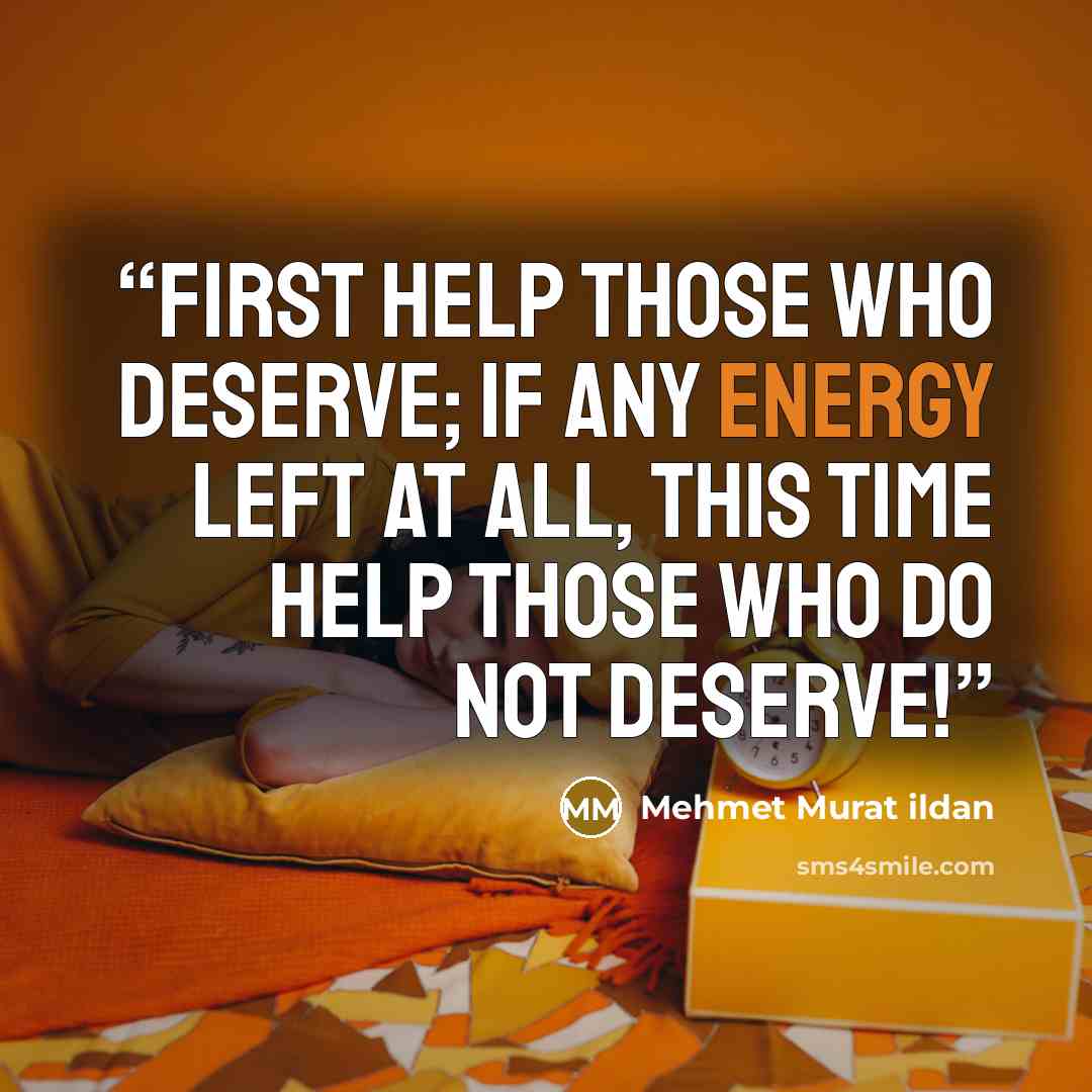 “First help those who deserve; if any energy left at all, this time help those who do not deserve!” quote by Mehmet Murat ildan