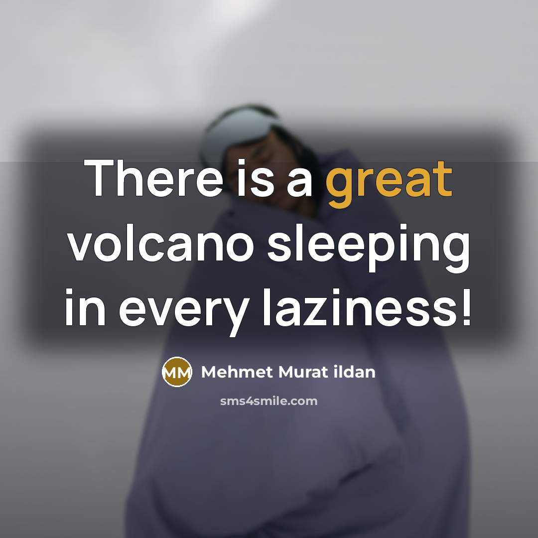 “There is a great volcano sleeping in every laziness!” quote by Mehmet Murat Ildan