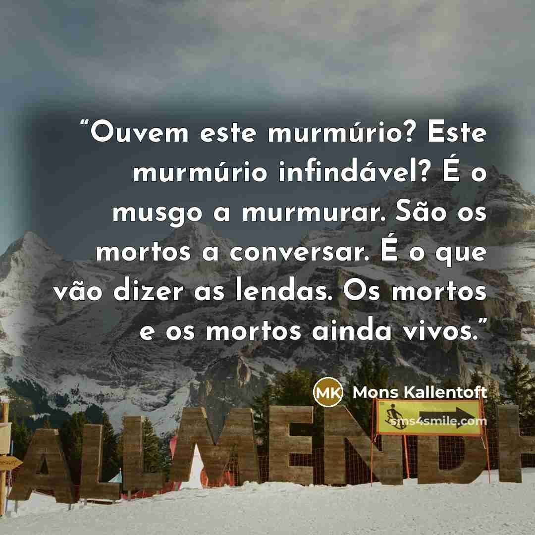 “Ouvem este murmúrio? Este murmúrio infindável? É o musgo a murmurar. São os mortos a conversar. É o que vão dizer as lendas. Os mortos e os mortos ainda vivos.” quote by Mons Kallentoft