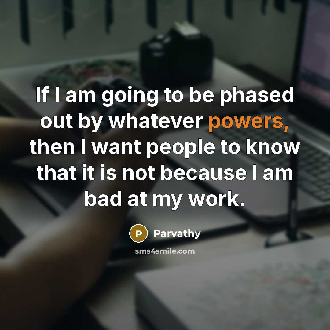 “If I am going to be phased out by whatever powers, then I want people to know that it is not because I am bad at my work.” quote by Parvathy