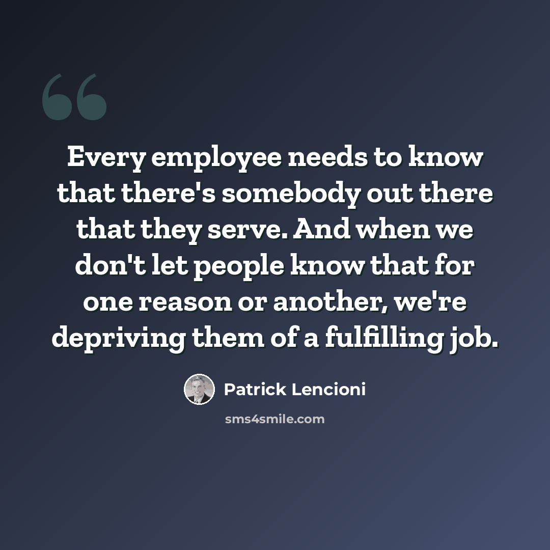 “Every employee needs to know that there's somebody out there that they serve. And when we don't let people know that for one reason or another, we're depriving them of a fulfilling job.” quote by Patrick Lencioni