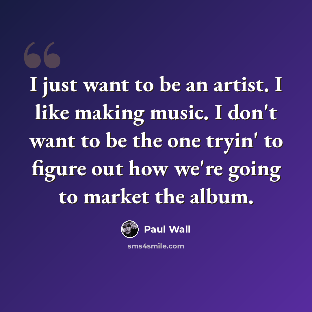 “I just want to be an artist. I like making music. I don't want to be the one tryin' to figure out how we're going to market the album.” quote by Paul Wall