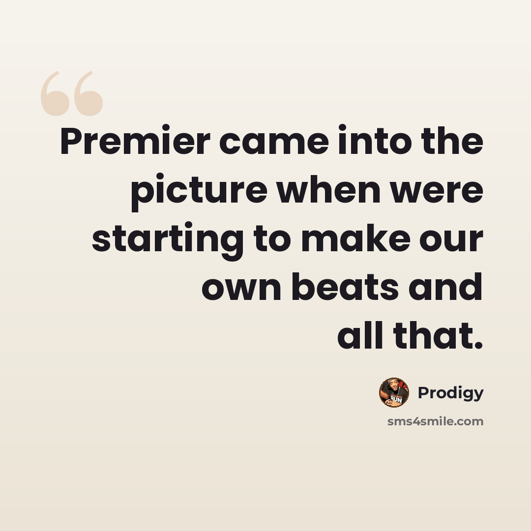 “Premier came into the picture when were starting to make our own beats and all that.” quote by Prodigy