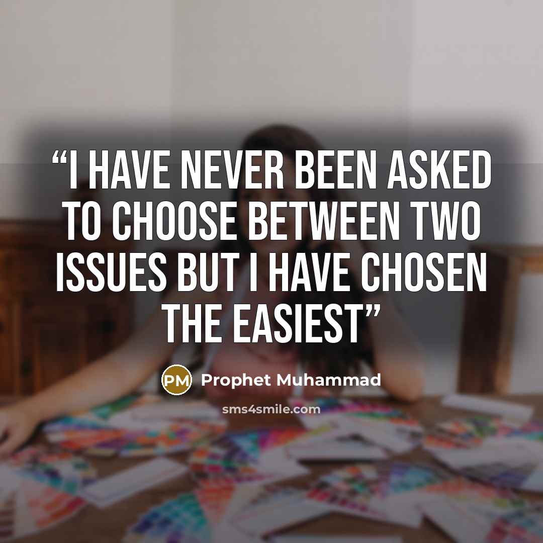 “I have never been asked to choose between two issues but I have chosen the easiest” quote by Prophet Muhammad