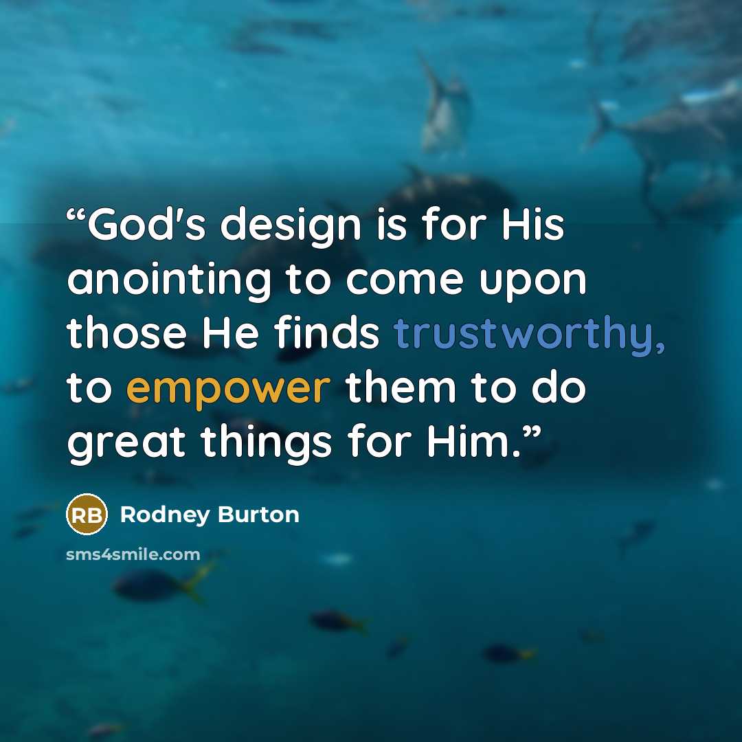 “God's design is for His anointing to come upon those He finds trustworthy, to empower them to do great things for Him.” quote by Rodney Burton