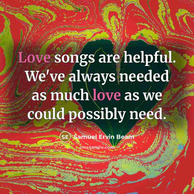“Love songs are helpful. We've always needed as much love as we could possibly need.” quote by Samuel Ervin Beam
