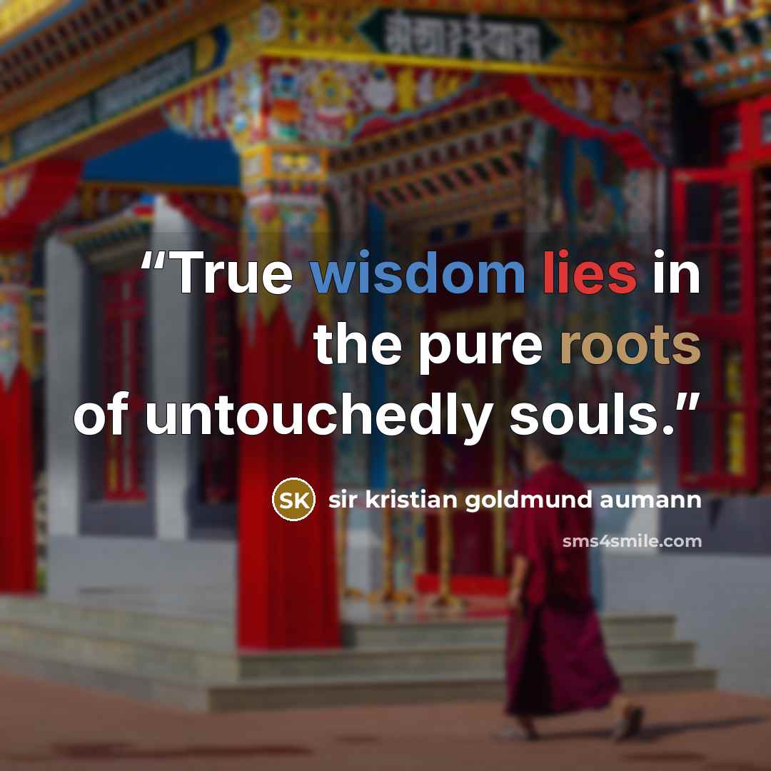 “True wisdom lies in the pure roots of untouchedly souls.” quote by sir kristian goldmund aumann