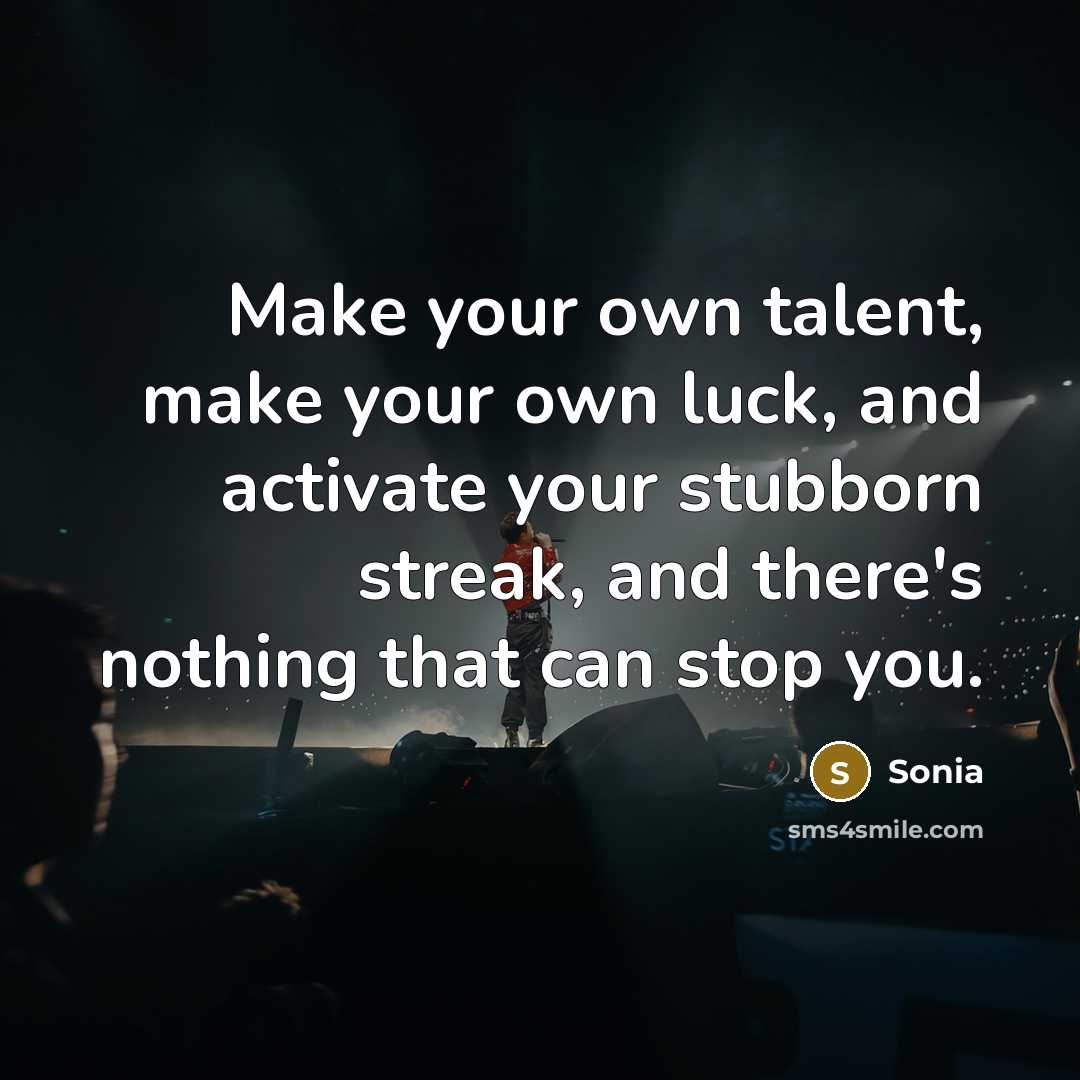“Make your own talent, make your own luck, and activate your stubborn streak, and there's nothing that can stop you.” quote by Sonia